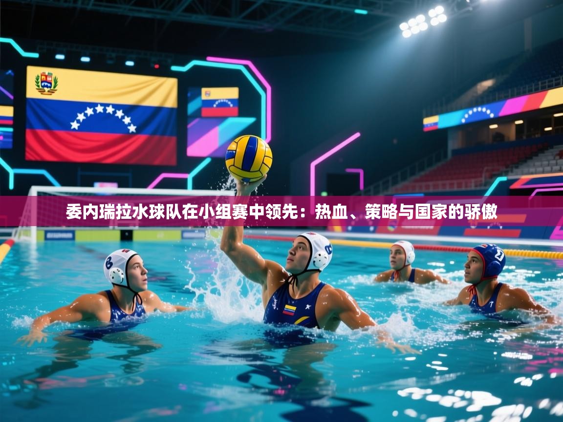 委内瑞拉水球队在小组赛中领先：热血、策略与国家的骄傲