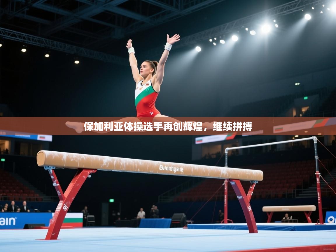 保加利亚体操选手再创辉煌，继续拼搏